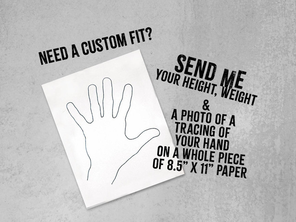 Custom fit gloves: send your height, weight and a photo of your hand traced on 8.5 x 11 paper